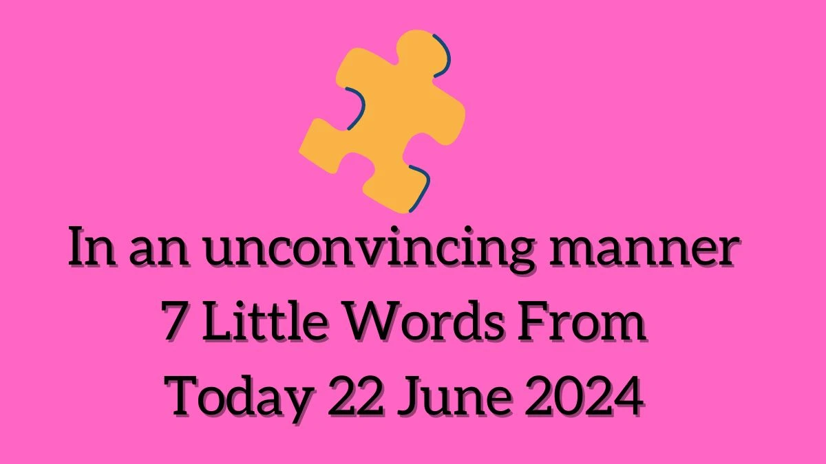 In an unconvincing manner 7 Little Words Puzzle Answer from June 22, 2024