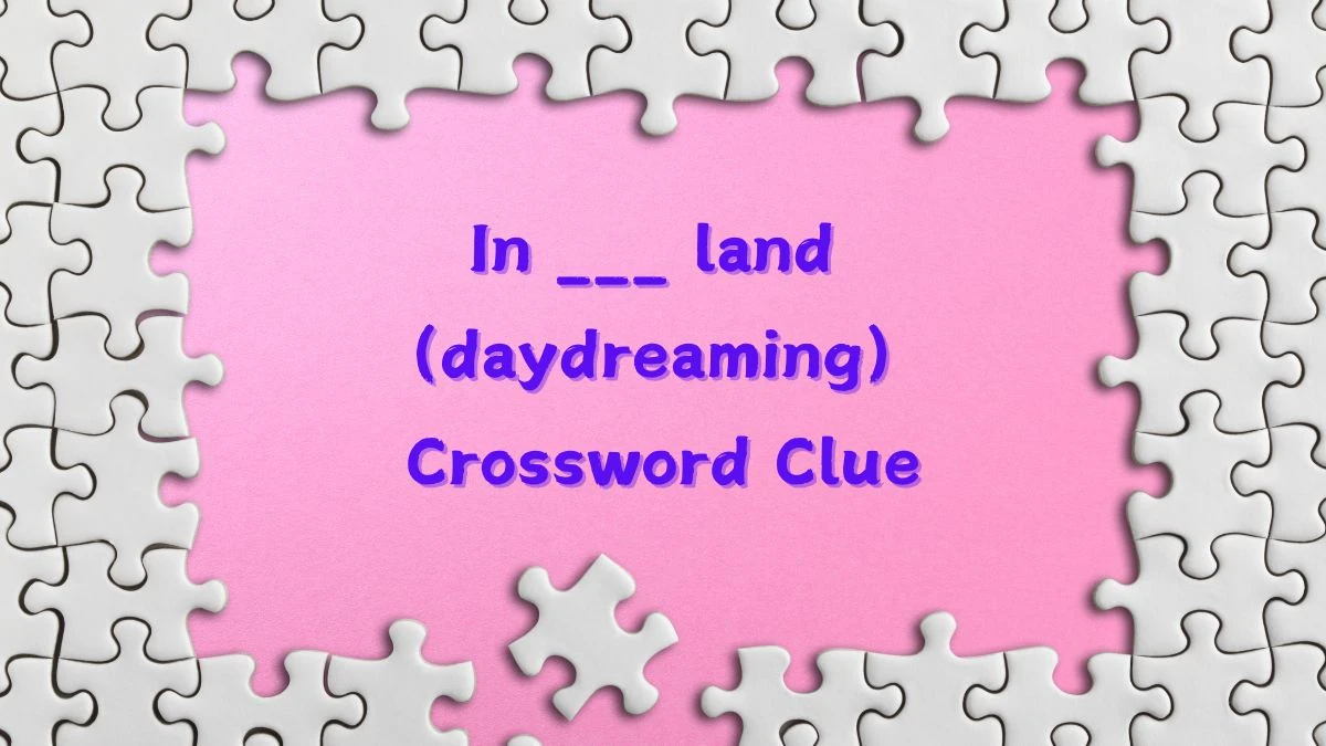 In ___ land (daydreaming) Universal Crossword Clue Puzzle Answer from June 17, 2024