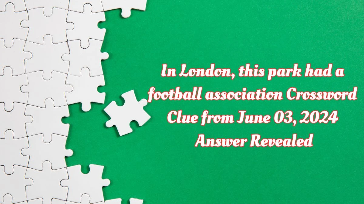 In London, this park had a football association Crossword Clue from June 03, 2024 Answer Revealed