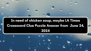 LA Times In need of chicken soup, maybe Crossword Clue Puzzle Answer from June 24, 2024