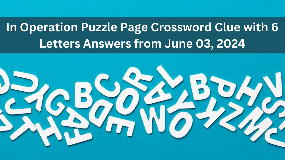 In Operation Puzzle Page Crossword Clue with 6 Letters Answers from June 03, 2024