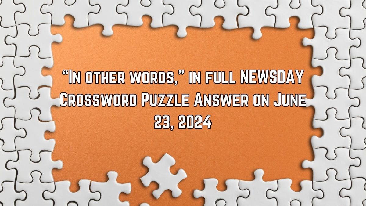 Newsday “In other words,” in full Crossword Clue Puzzle Answer from June 23, 2024