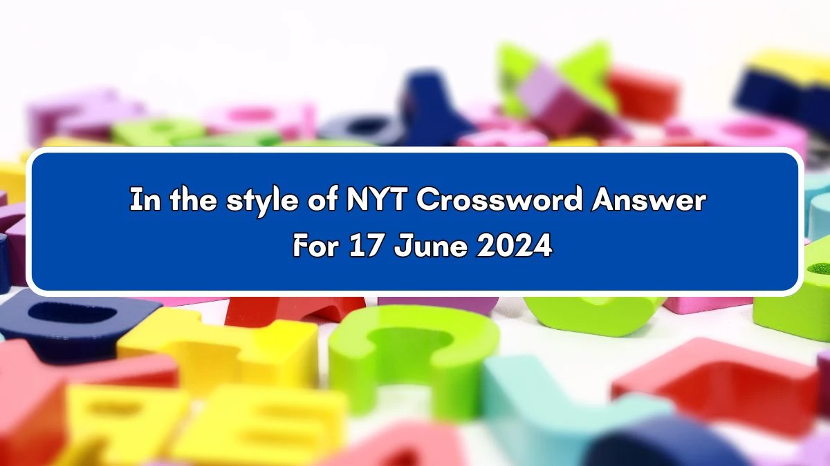 In the style of NYT Crossword Clue Puzzle Answer from June 17, 2024