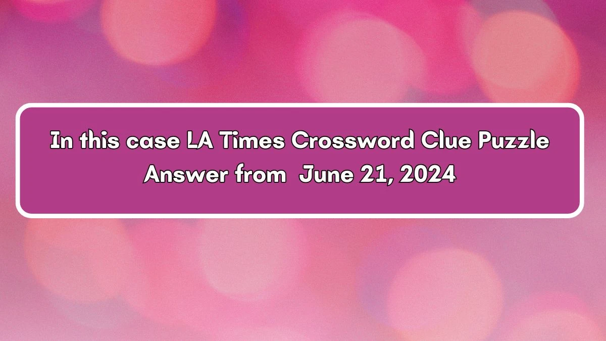 In this case LA Times Crossword Clue Puzzle Answer from June 21, 2024