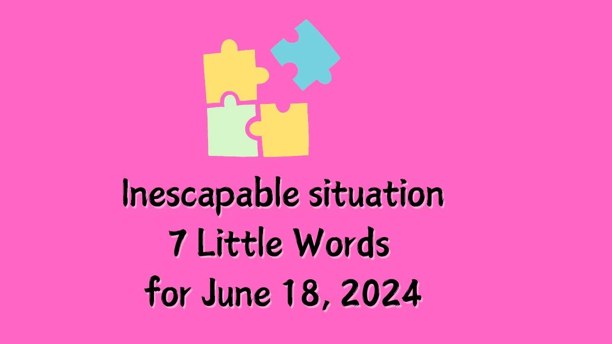 Inescapable situation 7 Little Words Puzzle Answer from June 18, 2024