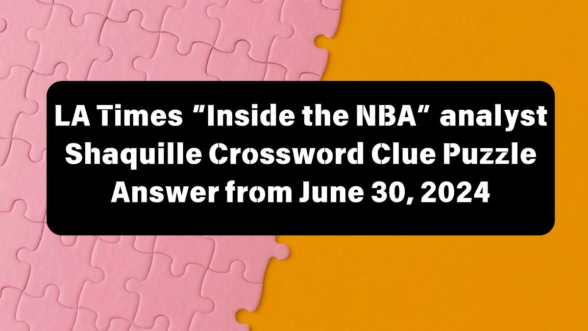 LA Times “Inside the NBA” analyst Shaquille Crossword Clue Puzzle Answer from June 30, 2024