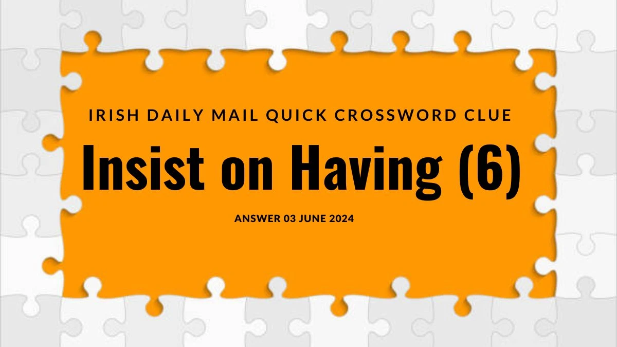 Insist on Having (6) Irish Daily Mail Quick Crossword Clue from 03 June 2024