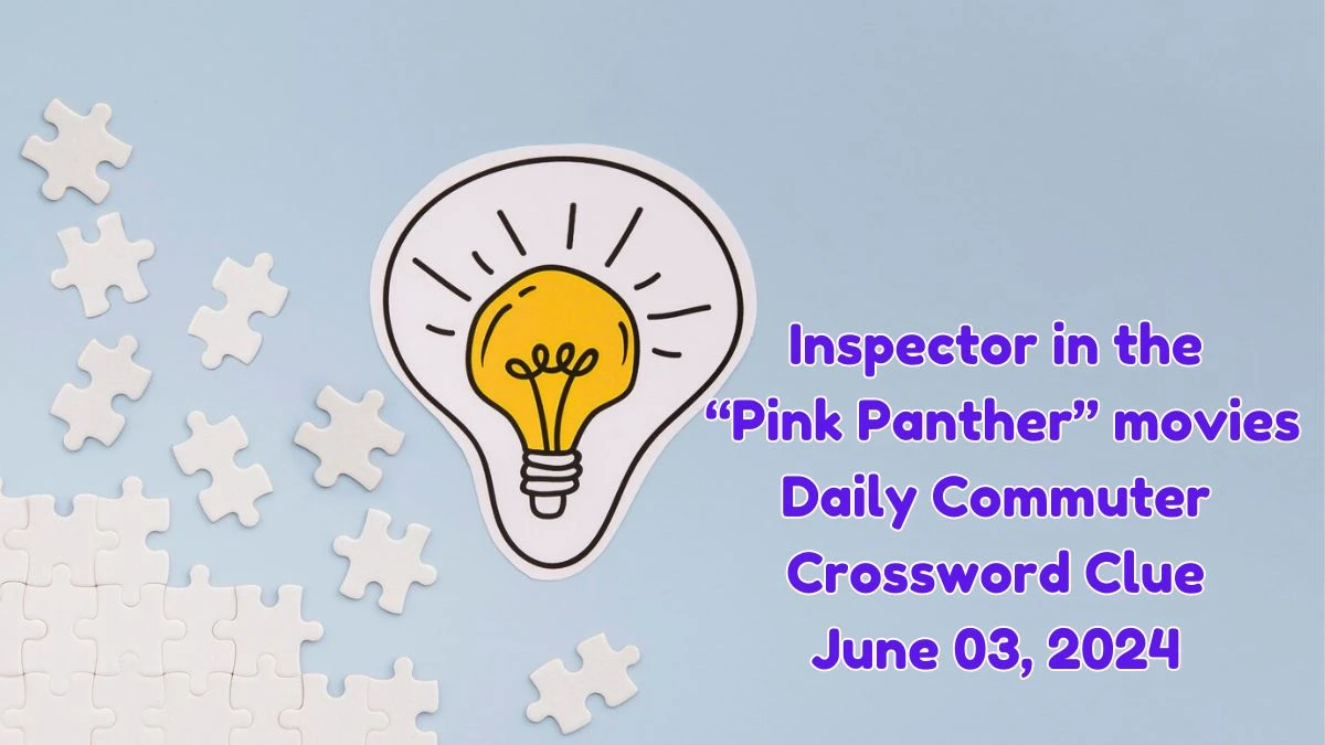 Inspector in the “Pink Panther” movies Crossword Clue and Answer for June 03, 2024 Answer Revealed