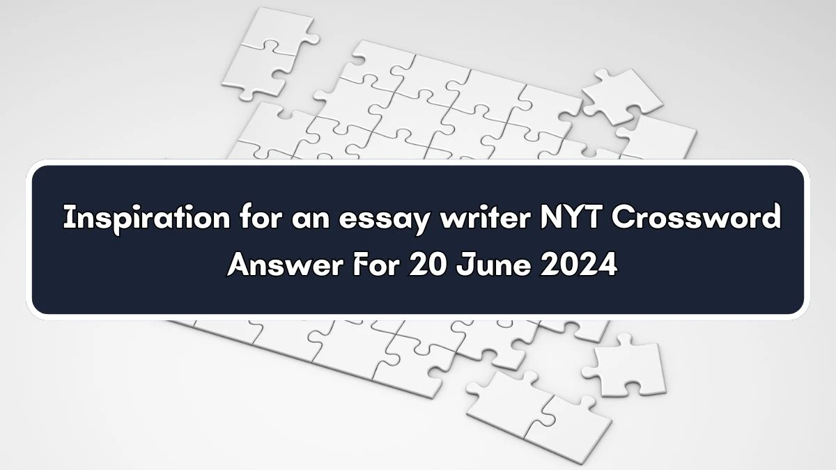 NYT Inspiration for an essay writer Crossword Clue Puzzle Answer from June 20, 2024