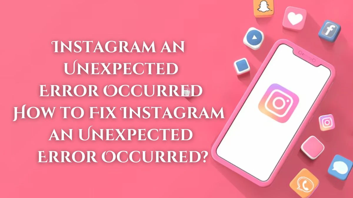 Instagram an Unexpected Error Occurred How to Fix Instagram an Unexpected Error Occurred? Know More