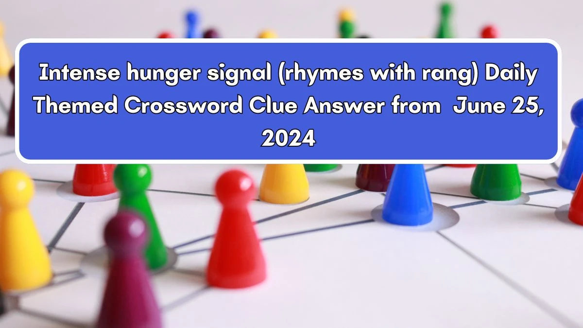 Intense hunger signal (rhymes with rang) Daily Themed Crossword Clue Puzzle Answer from June 25, 2024