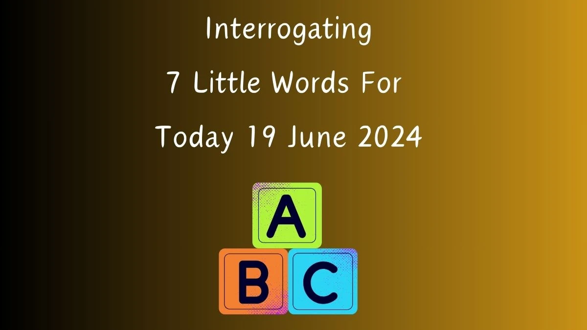 Interrogating 7 Little Words Puzzle Answer from June 19, 2024