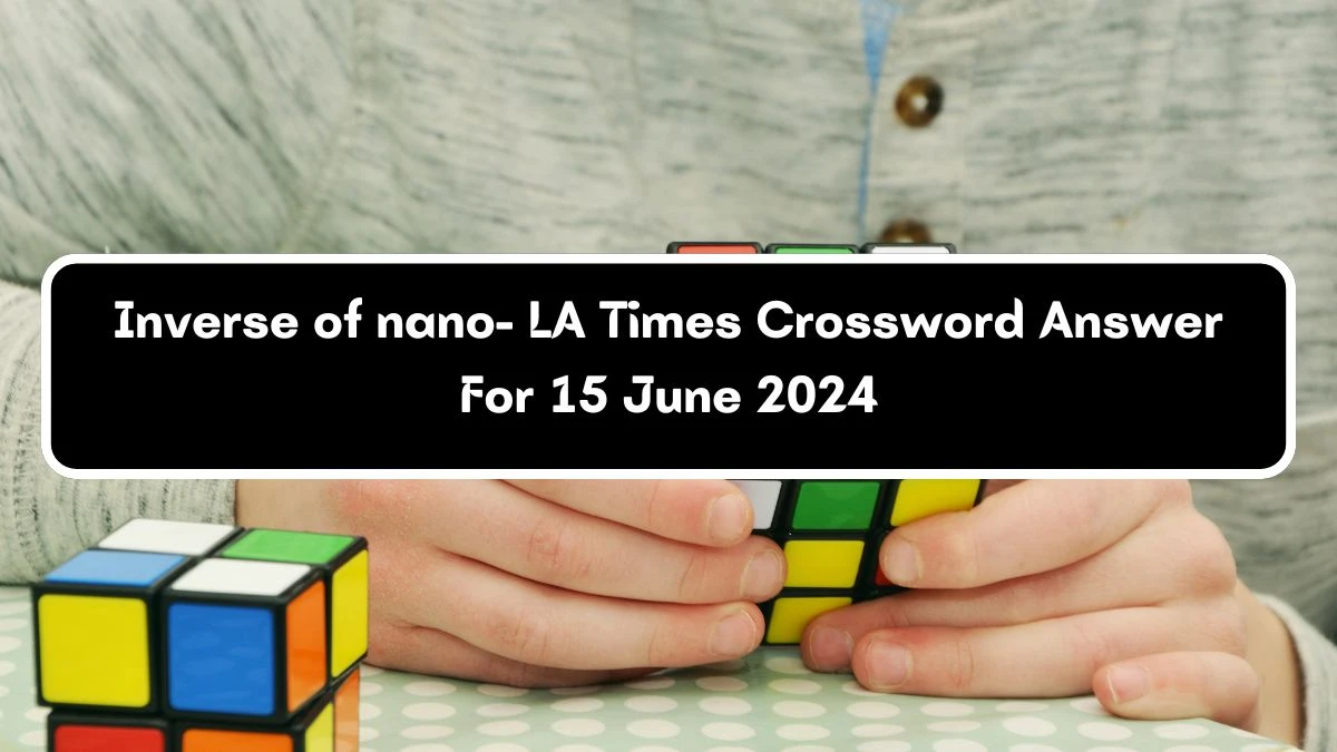 Inverse of nano- LA Times Crossword Clue Puzzle Answer from June 15, 2024