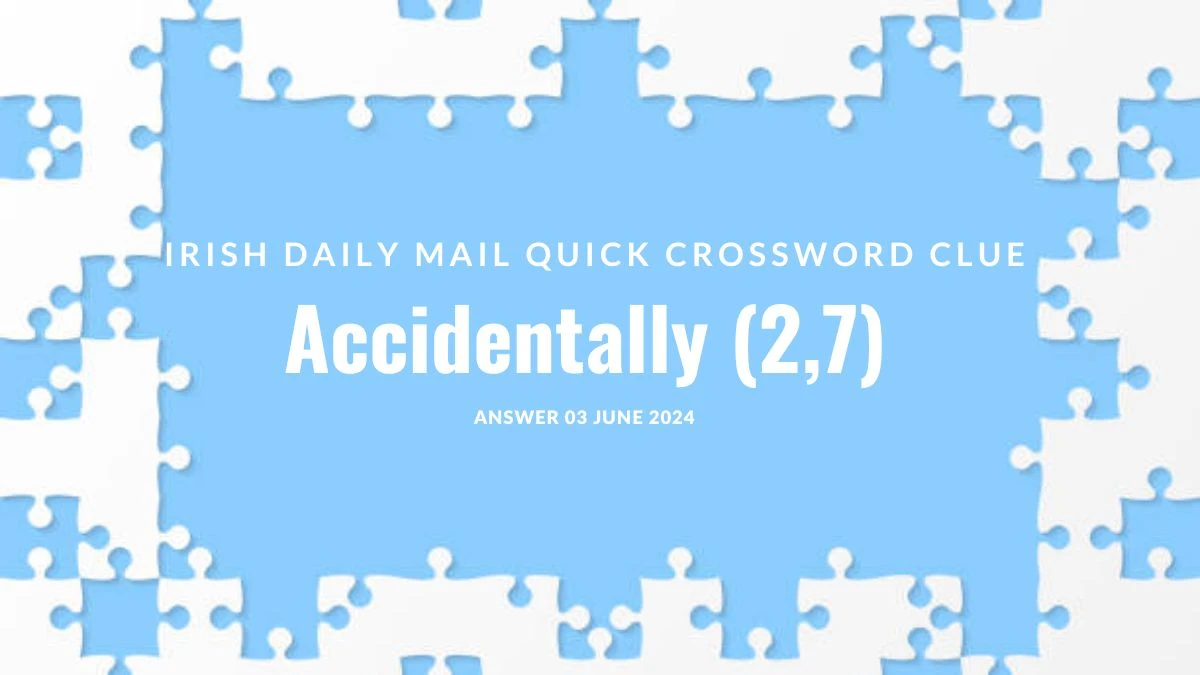 Irish Daily Mail Quick  Accidentally (2,7) Crossword Clue from June 03, 2024 Answer Revealed