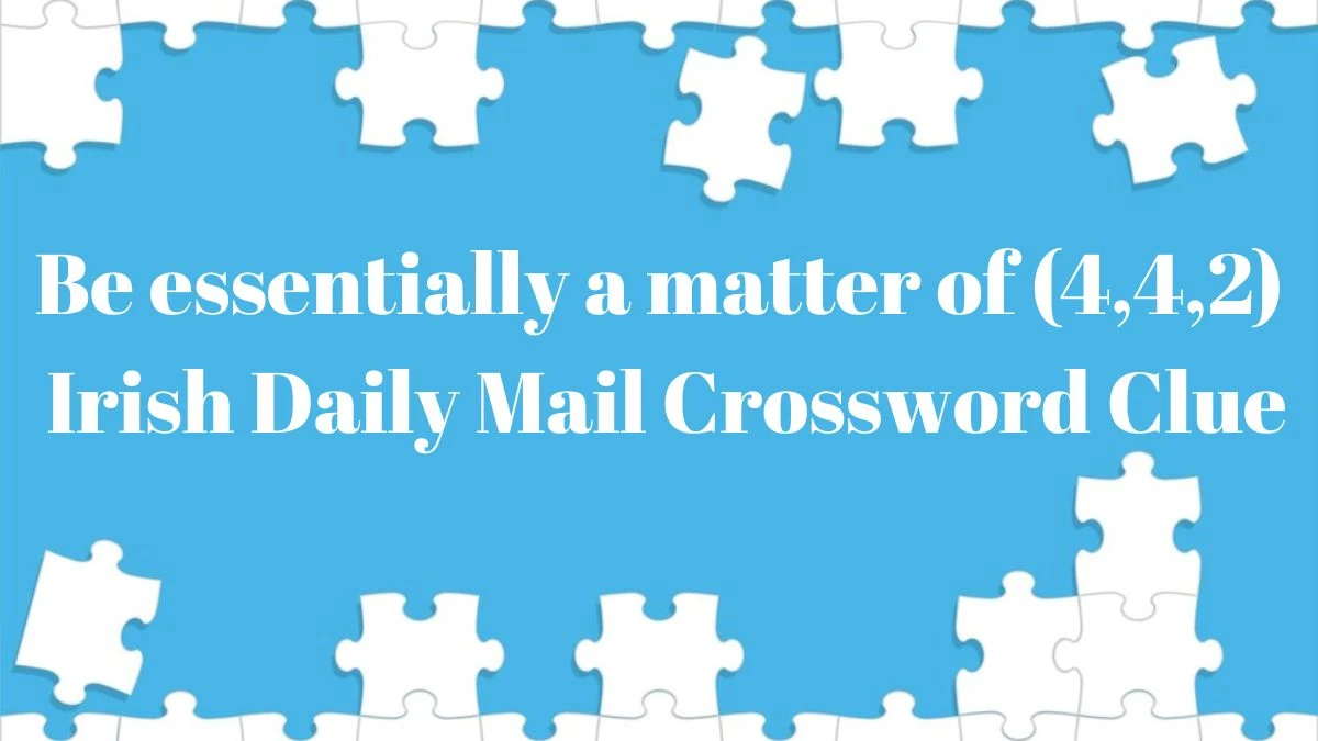 Irish Daily Mail Quick Be essentially a matter of (4,4,2) Crossword Clue Puzzle Answer from June 05 2024