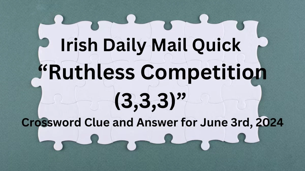 Irish Daily Mail Quick “Ruthless Competition (3,3,3)” Crossword Clue and Answer for June 3rd, 2024