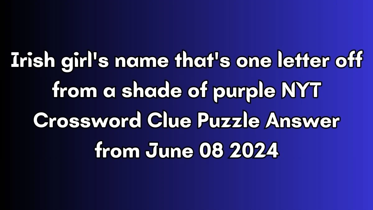 Irish girl's name that's one letter off from a shade of purple NYT Crossword Clue Puzzle Answer from June 08 2024