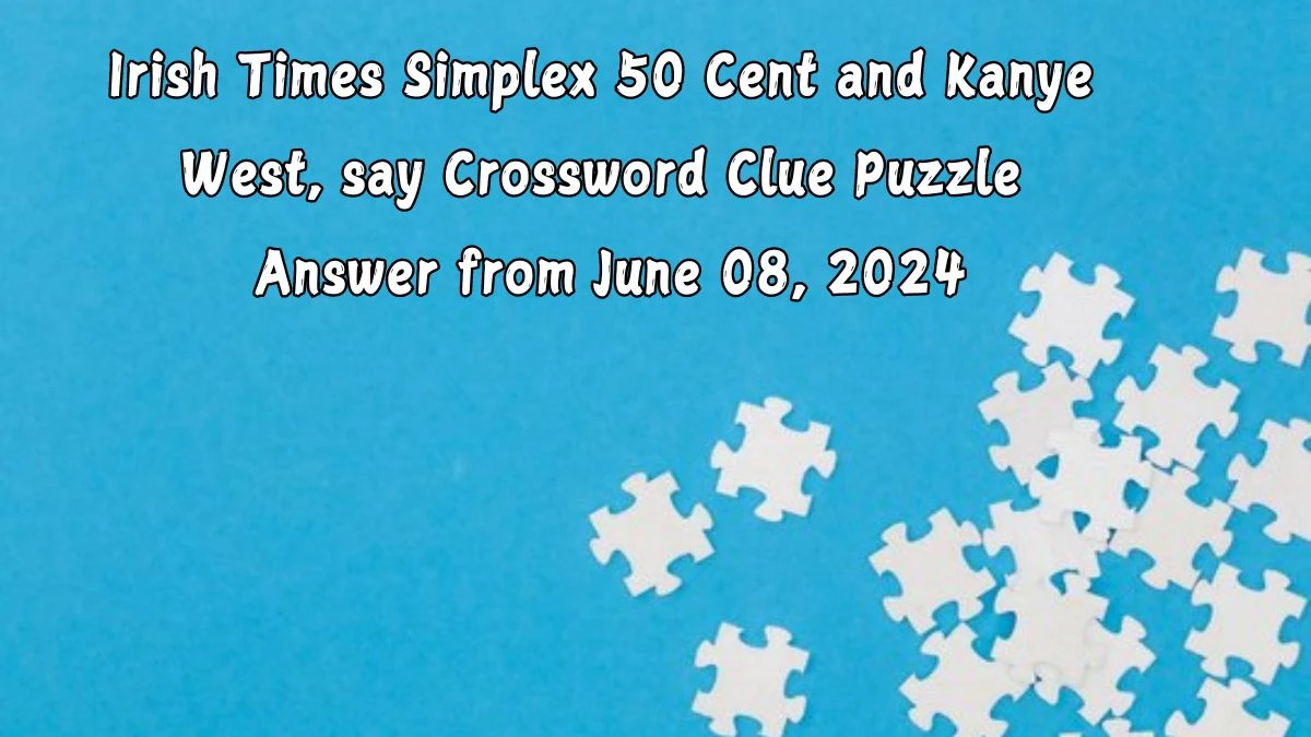 Irish Times Simplex 50 Cent and Kanye West, say Crossword Clue Puzzle Answer from June 08, 2024