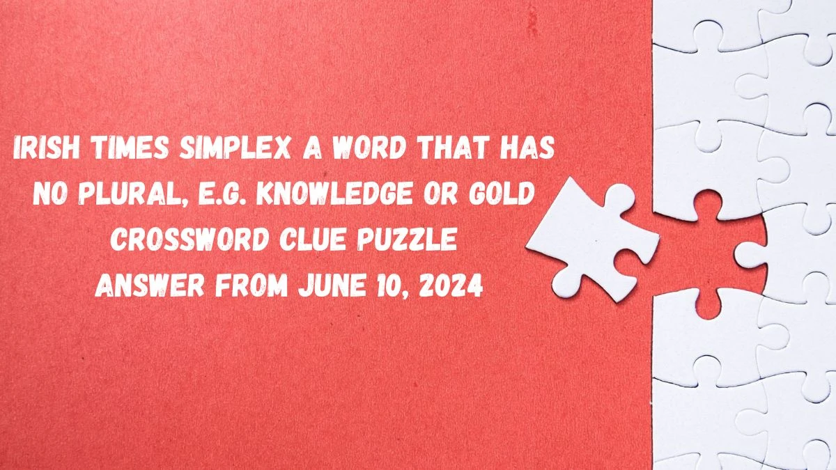 Irish Times Simplex A word that has no plural, e.g. knowledge or gold Crossword Clue Puzzle Answer from June 10, 2024