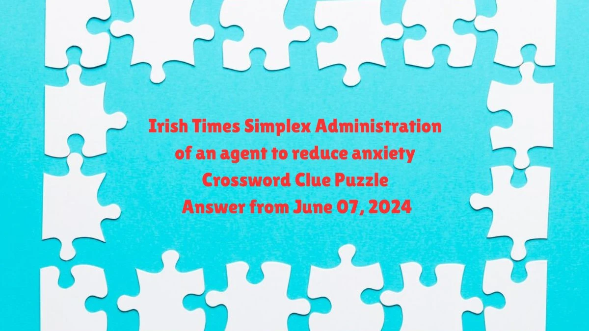 Irish Times Simplex Administration of an agent to reduce anxiety Crossword Clue Puzzle Answer from June 07, 2024