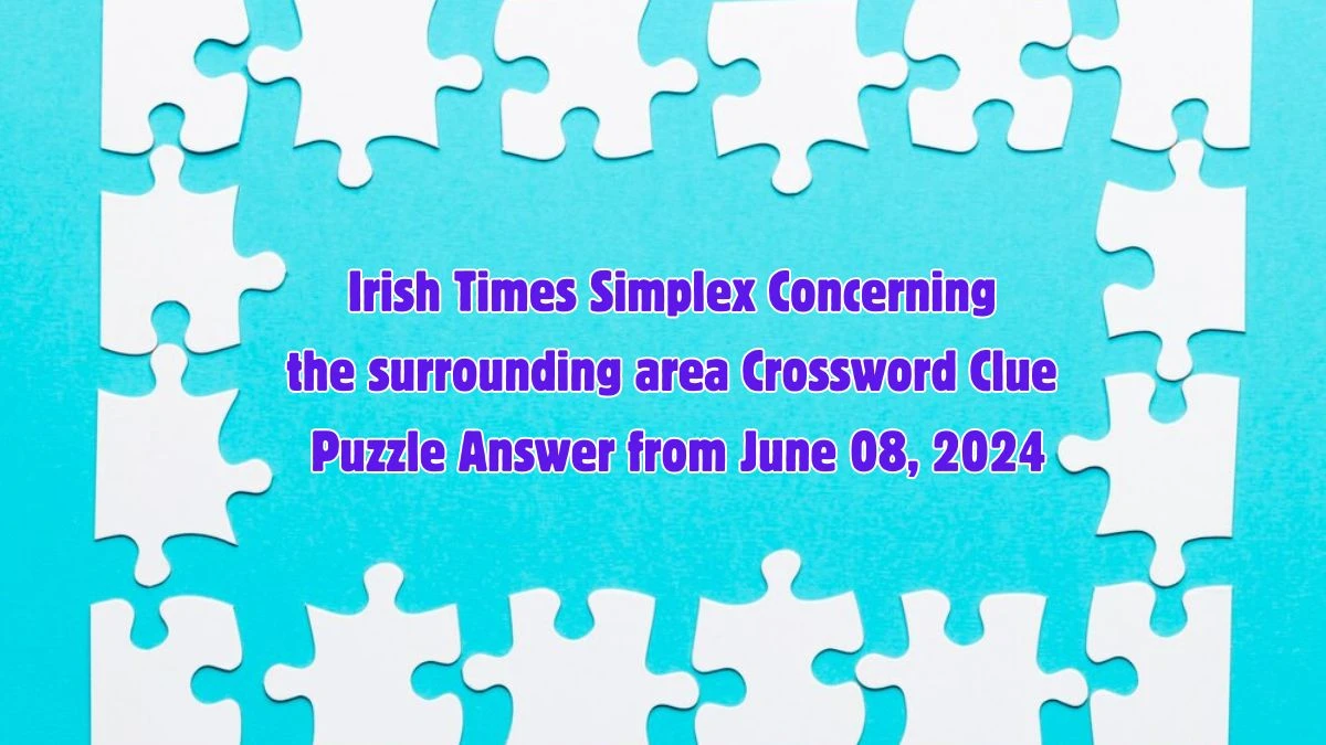 Irish Times Simplex Concerning the surrounding area Crossword Clue Puzzle Answer from June 08, 2024