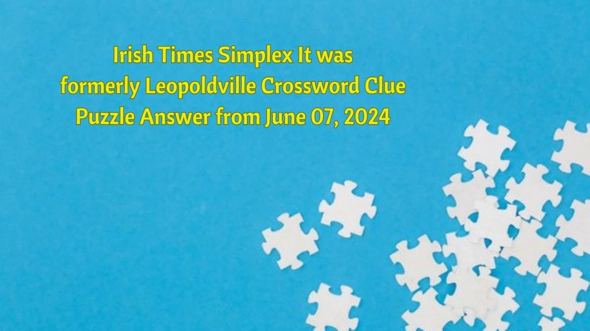 Irish Times Simplex It was formerly Leopoldville Crossword Clue Puzzle Answer from June 07, 2024