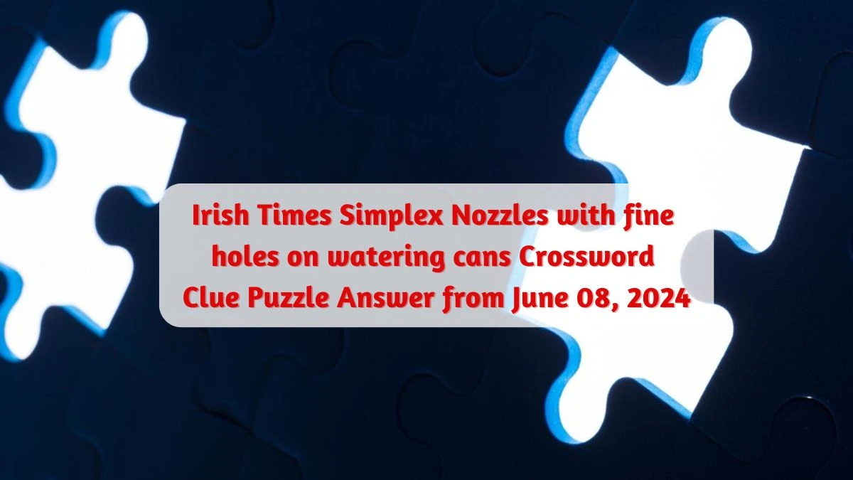 Irish Times Simplex Nozzles with fine holes on watering cans Crossword Clue Puzzle Answer from June 08, 2024