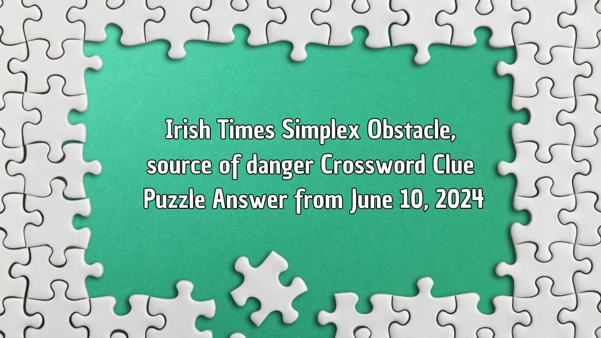 Irish Times Simplex Obstacle, source of danger Crossword Clue Puzzle Answer from June 10, 2024