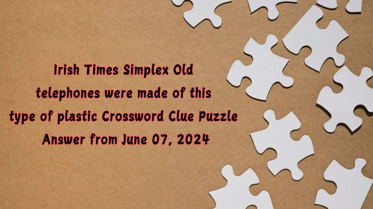 Irish Times Simplex Old telephones were made of this type of plastic Crossword Clue Puzzle Answer from June 07, 2024