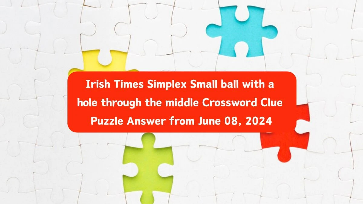 Irish Times Simplex Small ball with a hole through the middle Crossword Clue Puzzle Answer from June 08, 2024