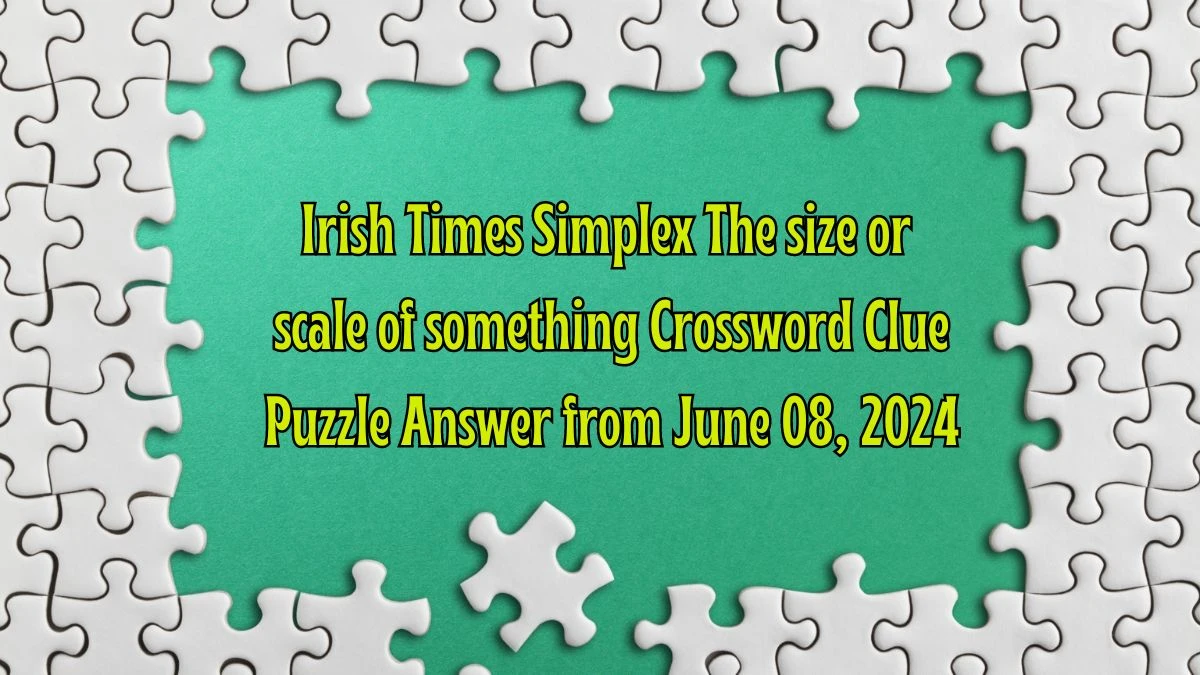 Irish Times Simplex The size or scale of something Crossword Clue Puzzle Answer from June 08, 2024