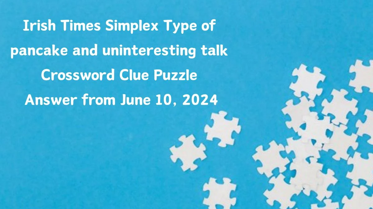 Irish Times Simplex Type of pancake and uninteresting talk Crossword Clue Puzzle Answer from June 10, 2024