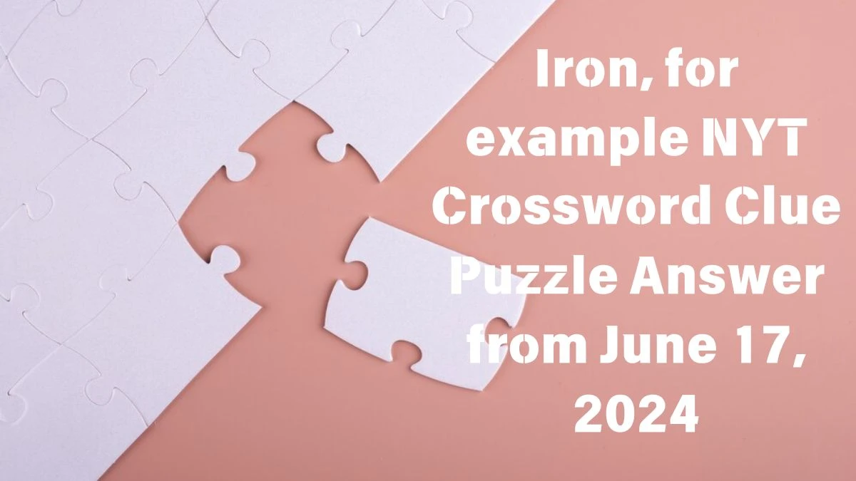 Iron, for example NYT Crossword Clue Puzzle Answer from June 17, 2024