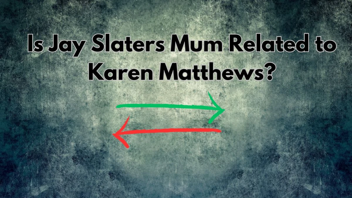 Is Jay Slaters Mum Related to Karen Matthews? Who is Jay Slaters?