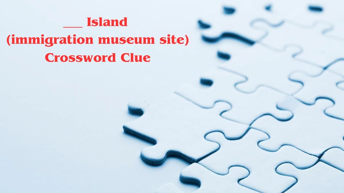 ___ Island (immigration museum site) Universal Crossword Clue Puzzle Answer from June 21, 2024