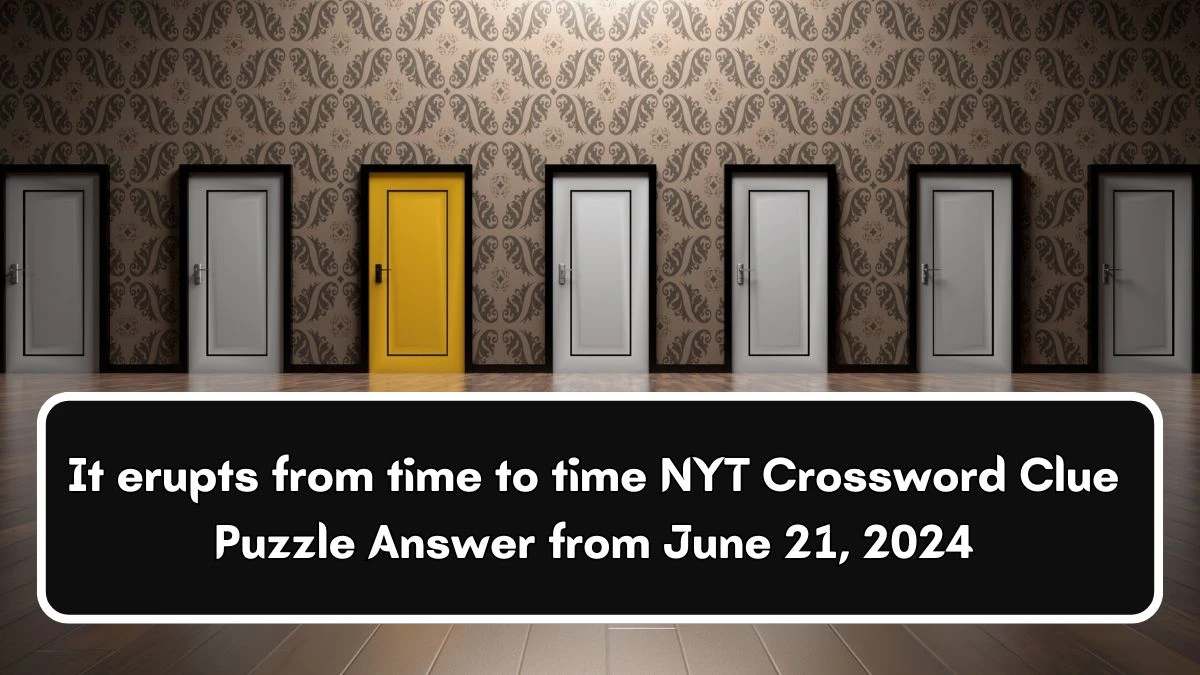 It erupts from time to time NYT Crossword Clue Puzzle Answer from June 21, 2024