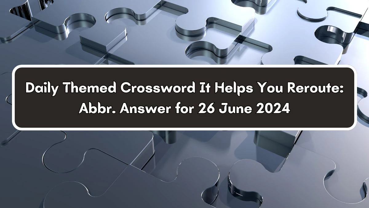 Daily Themed It Helps You Reroute: Abbr. Crossword Clue Puzzle Answer from June 26, 2024