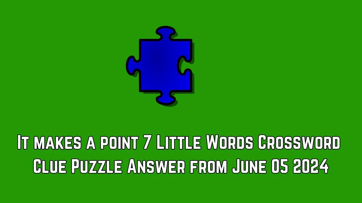 It makes a point 7 Little Words Crossword Clue Puzzle Answer from June 05 2024