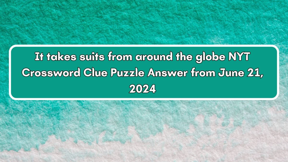 It takes suits from around the globe NYT Crossword Clue Puzzle Answer from June 21, 2024