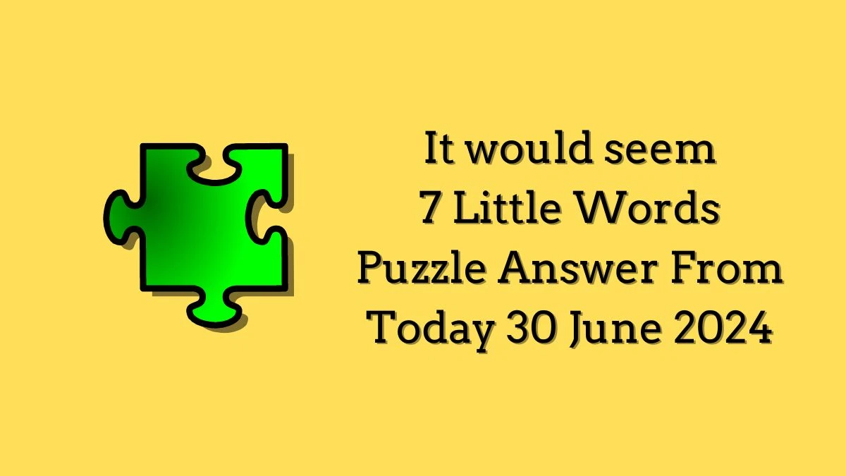 It would seem 7 Little Words Puzzle Answer from June 30, 2024