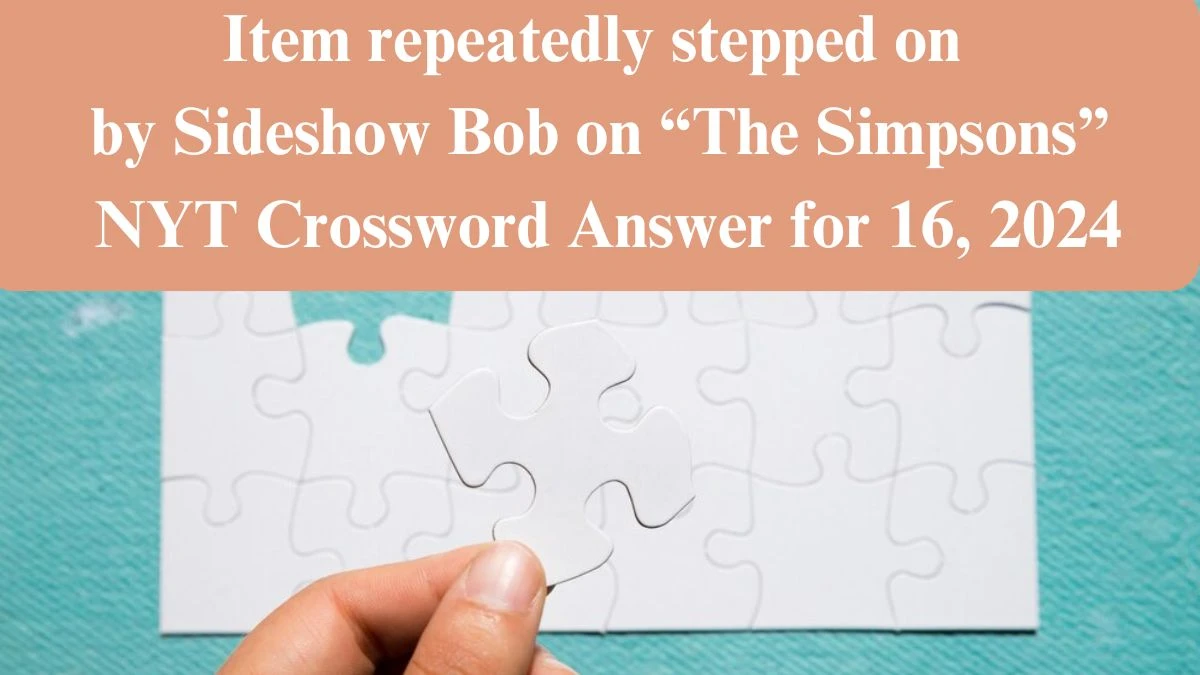 NYT Item repeatedly stepped on by Sideshow Bob on “The Simpsons” Crossword Clue Puzzle Answer from June 16, 2024