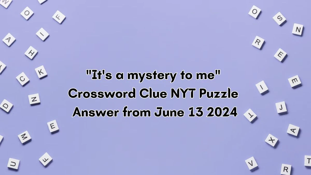 NYT It's a mystery to me Crossword Clue Puzzle Answer from June 13, 2024