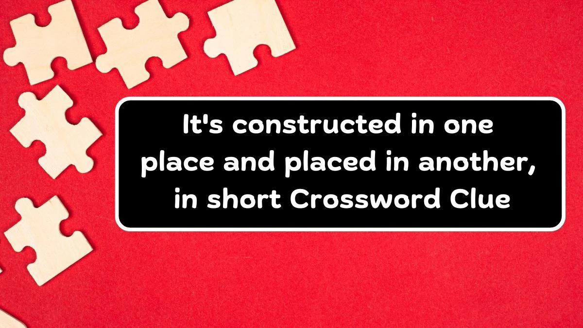 Irish Time Simplex It's constructed in one place and placed in another, in short Crossword Clue Puzzle Answer from June 14, 2024