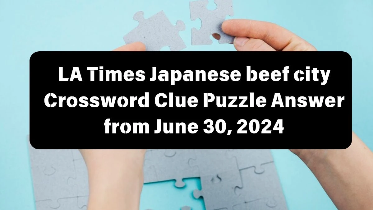 LA Times Japanese beef city Crossword Clue Puzzle Answer from June 30, 2024