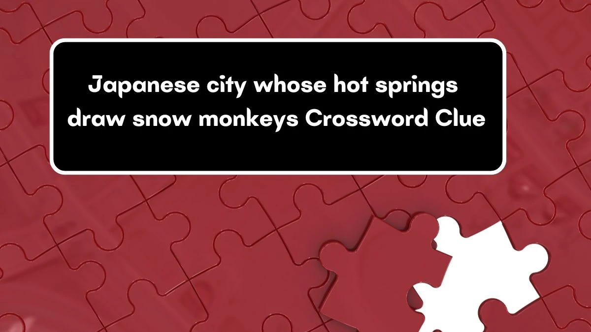 Japanese city whose hot springs draw snow monkeys Universal Crossword Clue Puzzle Answer from June 18, 2024