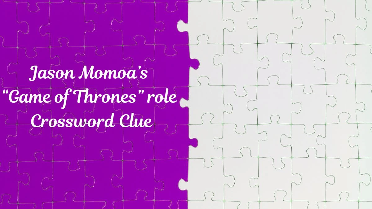 Jason Momoa’s “Game of Thrones” role LA Times Crossword Clue Puzzle Answer from June 28, 2024