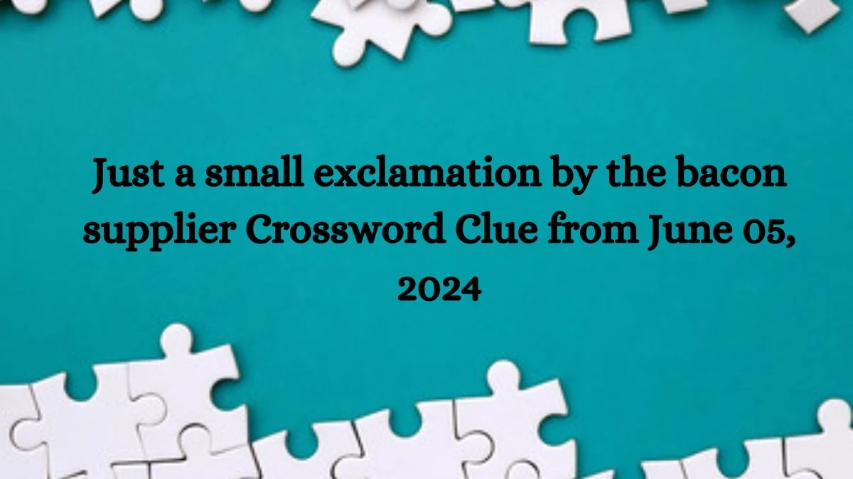 Just a small exclamation by the bacon supplier Crossword Clue from June 05, 2024