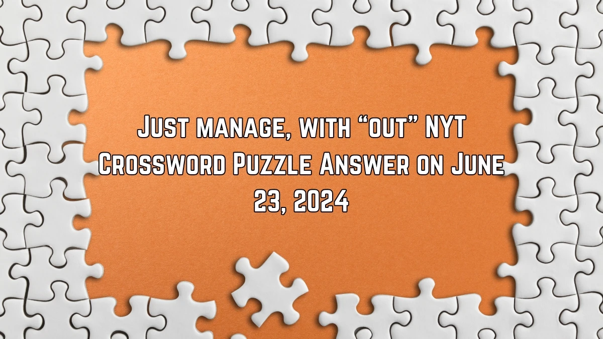Just manage, with “out” NYT Crossword Clue Puzzle Answer from June 23, 2024