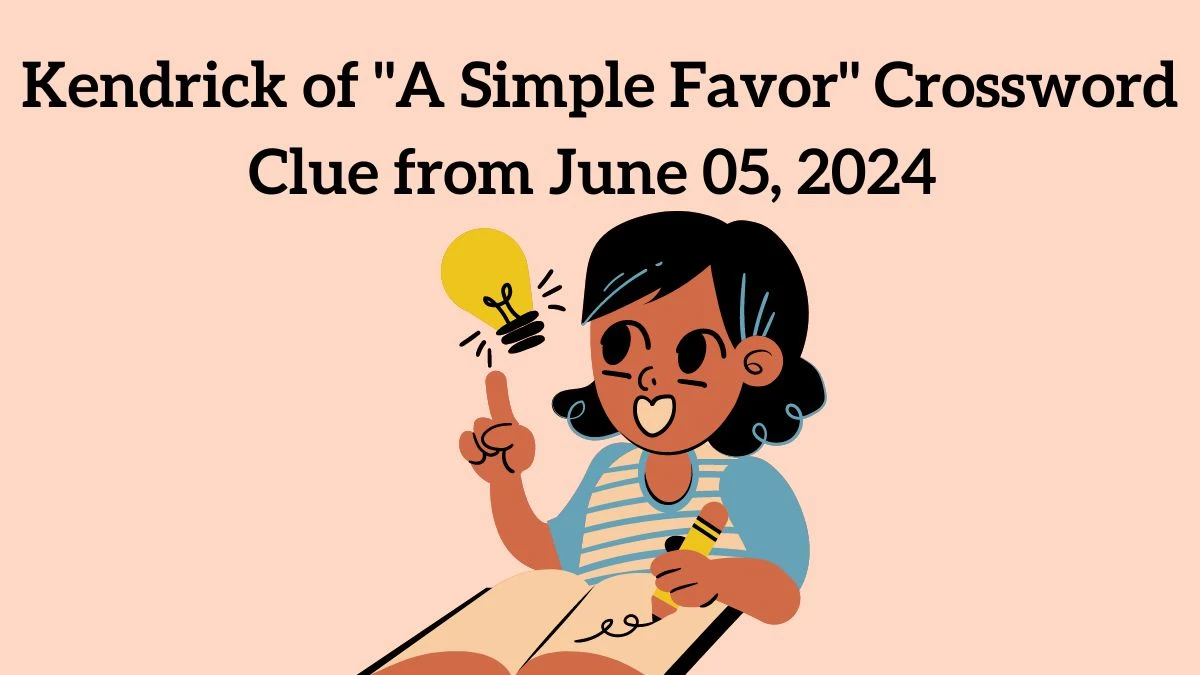 Kendrick of A Simple Favor Crossword Clue from June 05, 2024 Answer Revealed