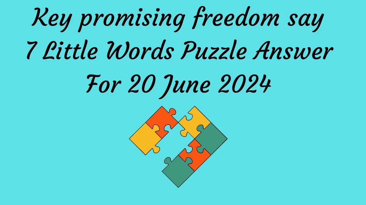 Key promising freedom say 7 Little Words Puzzle Answer from June 20, 2024